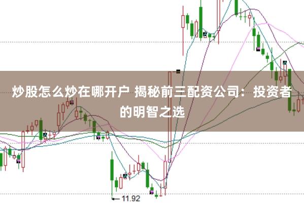 炒股怎么炒在哪开户 揭秘前三配资公司：投资者的明智之选