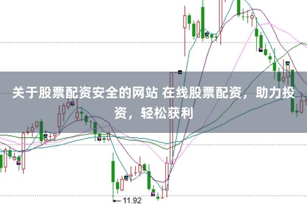 关于股票配资安全的网站 在线股票配资，助力投资，轻松获利