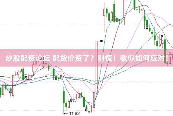 炒股配资论坛 配货价资了？别慌！教你如何应对！