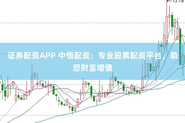 证券配资APP 中恒配资：专业股票配资平台，助您财富增值