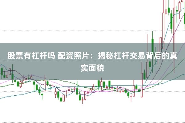 股票有杠杆吗 配资照片：揭秘杠杆交易背后的真实面貌