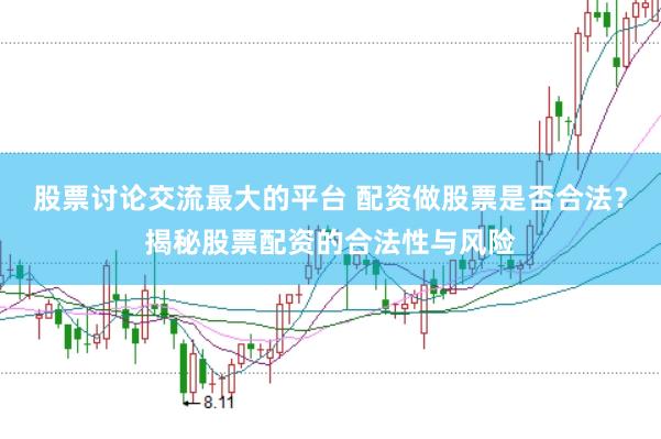 股票讨论交流最大的平台 配资做股票是否合法？揭秘股票配资的合法性与风险