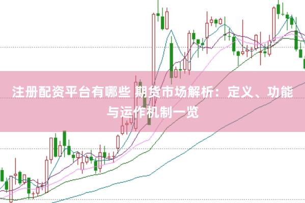 注册配资平台有哪些 期货市场解析：定义、功能与运作机制一览