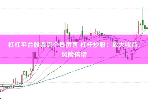 杠杠平台股票哪个最厉害 杠杆炒股：放大收益，风险倍增