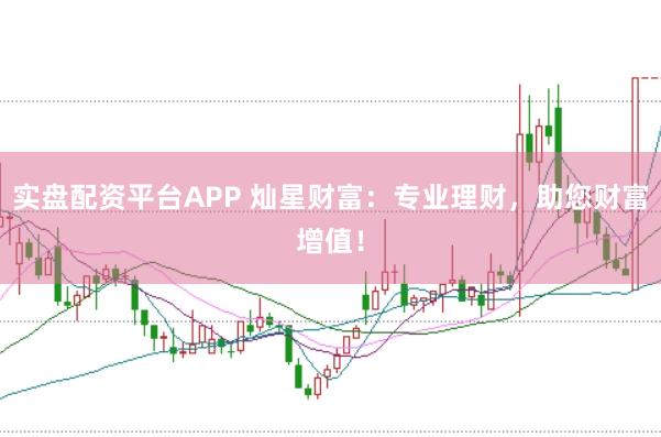实盘配资平台APP 灿星财富：专业理财，助您财富增值！