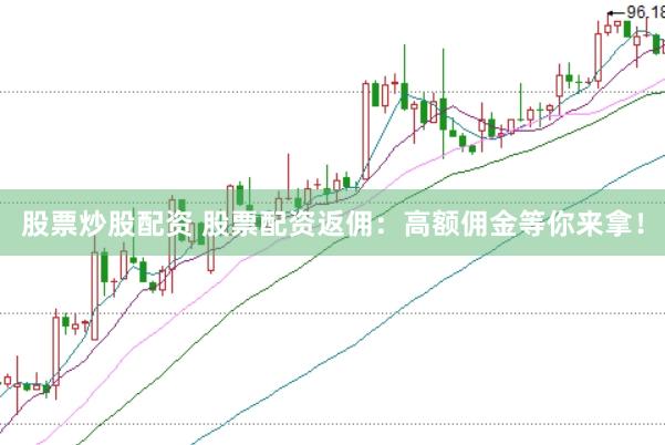 股票炒股配资 股票配资返佣：高额佣金等你来拿！