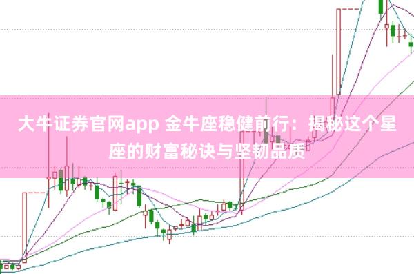 大牛证券官网app 金牛座稳健前行：揭秘这个星座的财富秘诀与坚韧品质