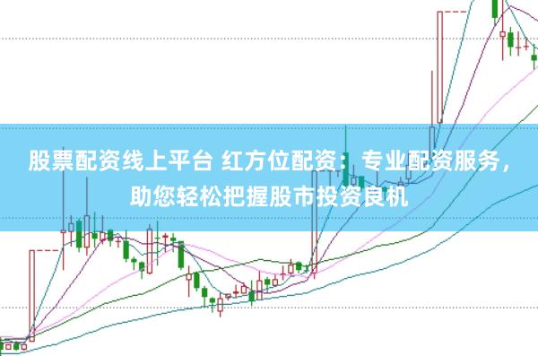 股票配资线上平台 红方位配资：专业配资服务，助您轻松把握股市投资良机