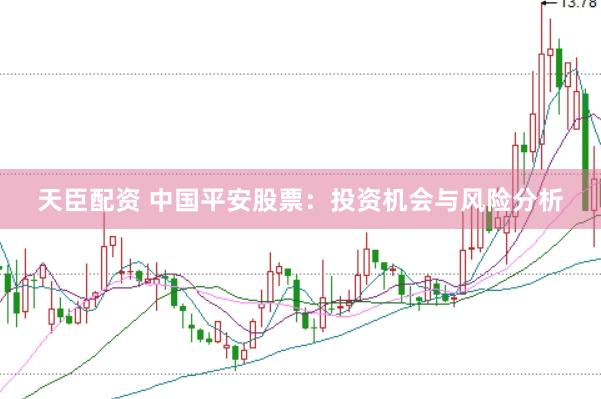 天臣配资 中国平安股票：投资机会与风险分析