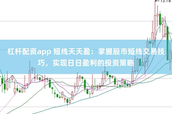 杠杆配资app 短线天天盈：掌握股市短线交易技巧，实现日日盈利的投资策略