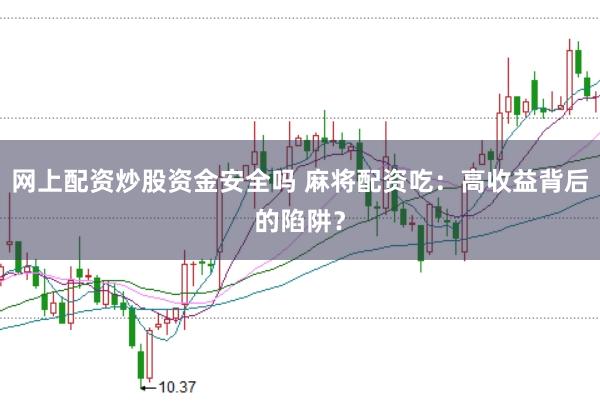 网上配资炒股资金安全吗 麻将配资吃：高收益背后的陷阱？