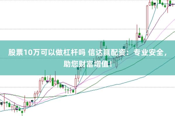 股票10万可以做杠杆吗 信达赢配资：专业安全，助您财富增值！
