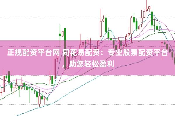 正规配资平台网 同花易配资：专业股票配资平台，助您轻松盈利