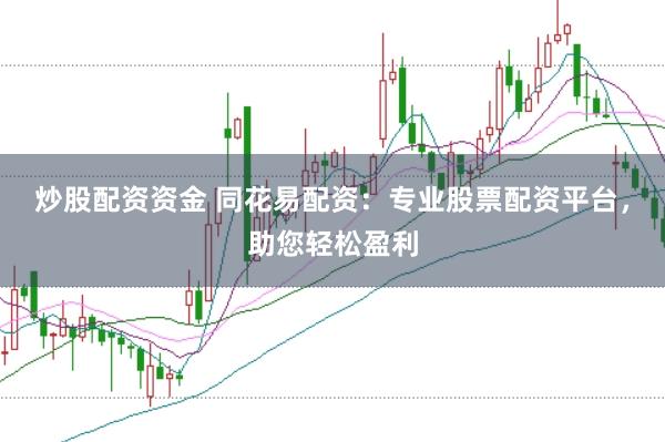 炒股配资资金 同花易配资：专业股票配资平台，助您轻松盈利