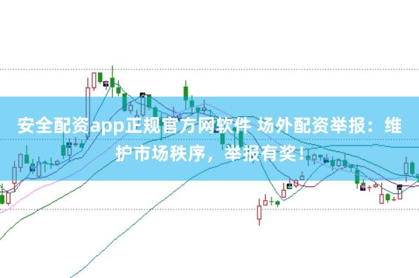 安全配资app正规官方网软件 场外配资举报：维护市场秩序，举报有奖！