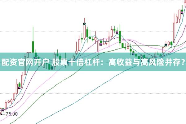配资官网开户 股票十倍杠杆：高收益与高风险并存？