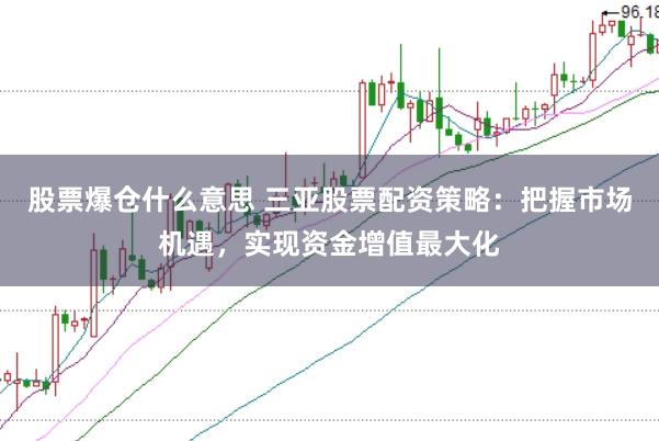 股票爆仓什么意思 三亚股票配资策略：把握市场机遇，实现资金增值最大化