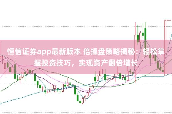 恒信证券app最新版本 倍操盘策略揭秘：轻松掌握投资技巧，实现资产翻倍增长