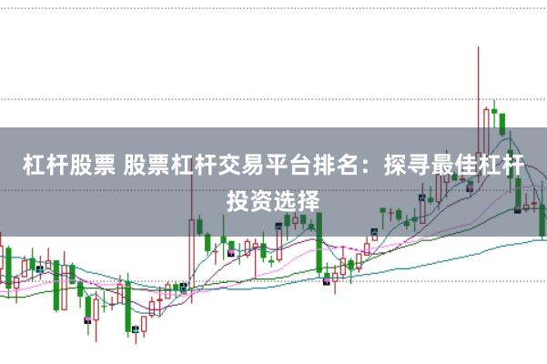 杠杆股票 股票杠杆交易平台排名：探寻最佳杠杆投资选择