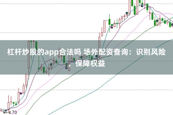 杠杆炒股的app合法吗 场外配资查询：识别风险，保障权益