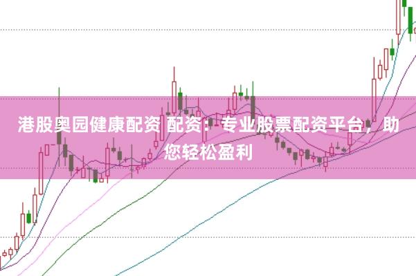 港股奥园健康配资 配资：专业股票配资平台，助您轻松盈利