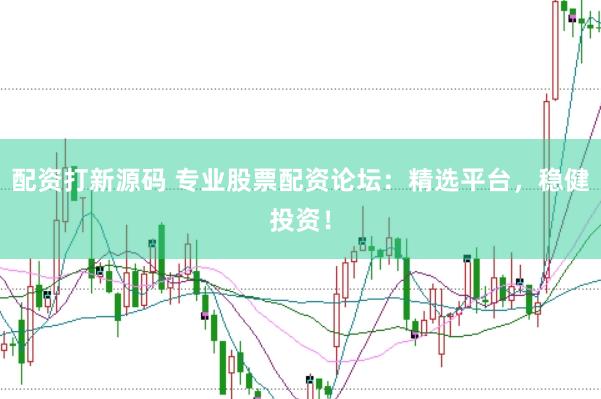 配资打新源码 专业股票配资论坛：精选平台，稳健投资！