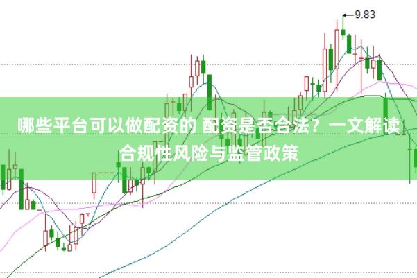 哪些平台可以做配资的 配资是否合法？一文解读合规性风险与监管政策