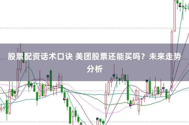 股票配资话术口诀 美团股票还能买吗？未来走势分析