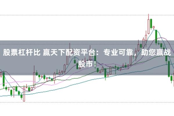 股票杠杆比 赢天下配资平台：专业可靠，助您赢战股市！