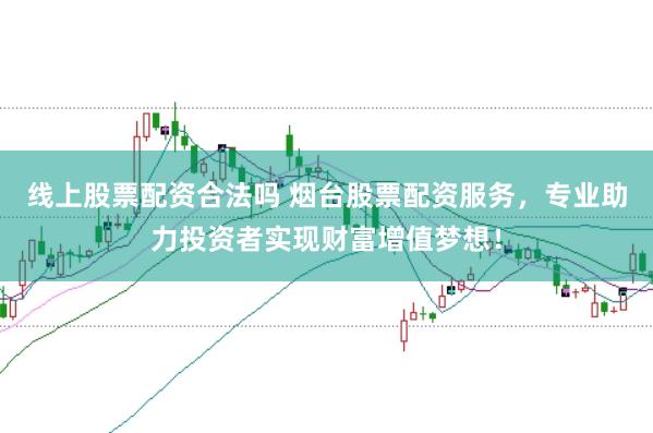 线上股票配资合法吗 烟台股票配资服务,专业助力投资者实现财富增值梦想!