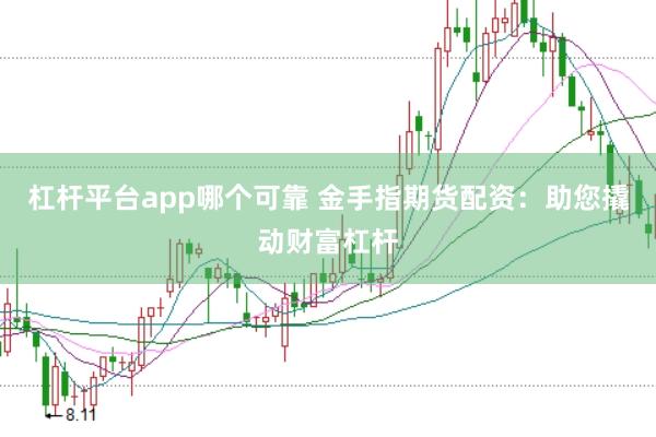 杠杆平台app哪个可靠 金手指期货配资：助您撬动财富杠杆