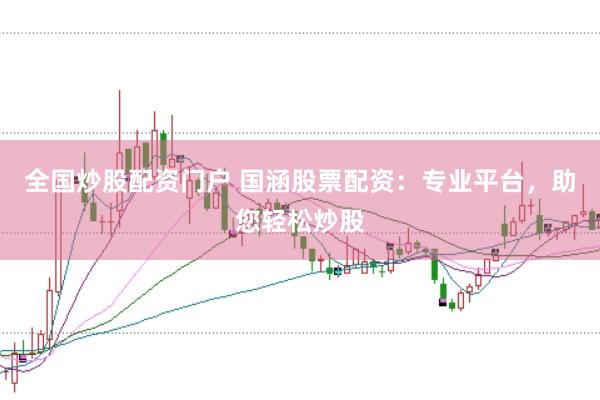 全国炒股配资门户 国涵股票配资：专业平台，助您轻松炒股