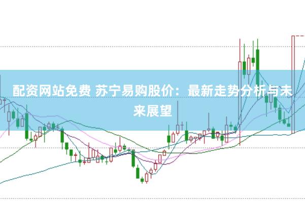 配资网站免费 苏宁易购股价：最新走势分析与未来展望