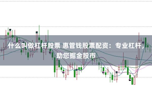 什么叫做杠杆股票 惠管钱股票配资：专业杠杆，助您掘金股市