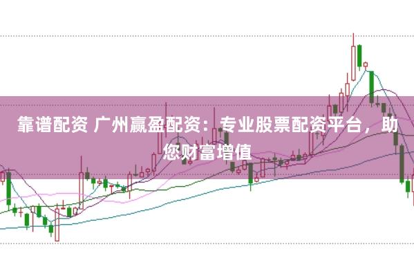 靠谱配资 广州赢盈配资：专业股票配资平台，助您财富增值