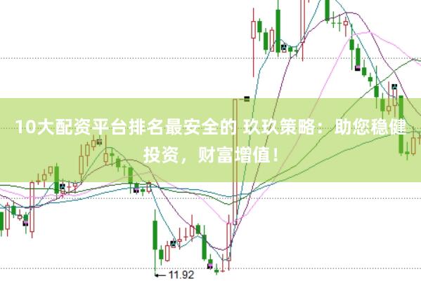 10大配资平台排名最安全的 玖玖策略：助您稳健投资，财富增值！