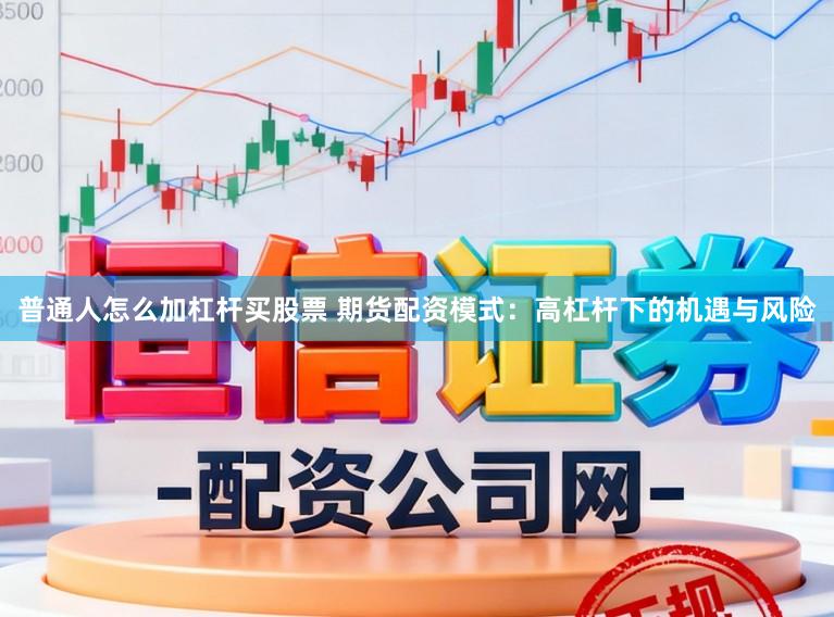 普通人怎么加杠杆买股票 期货配资模式:高杠杆下的机遇与风险