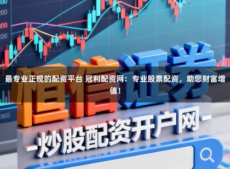 最专业正规的配资平台 冠利配资网：专业股票配资，助您财富增值！