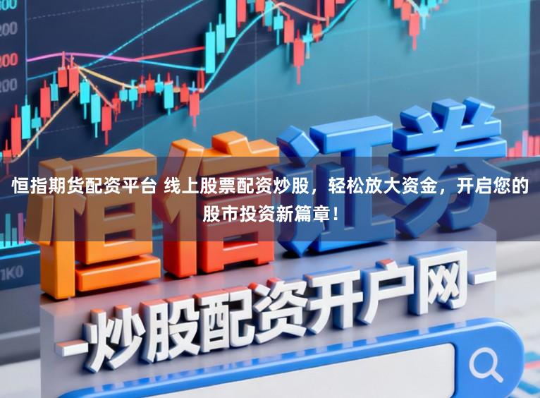 恒指期货配资平台 线上股票配资炒股，轻松放大资金，开启您的股市投资新篇章！