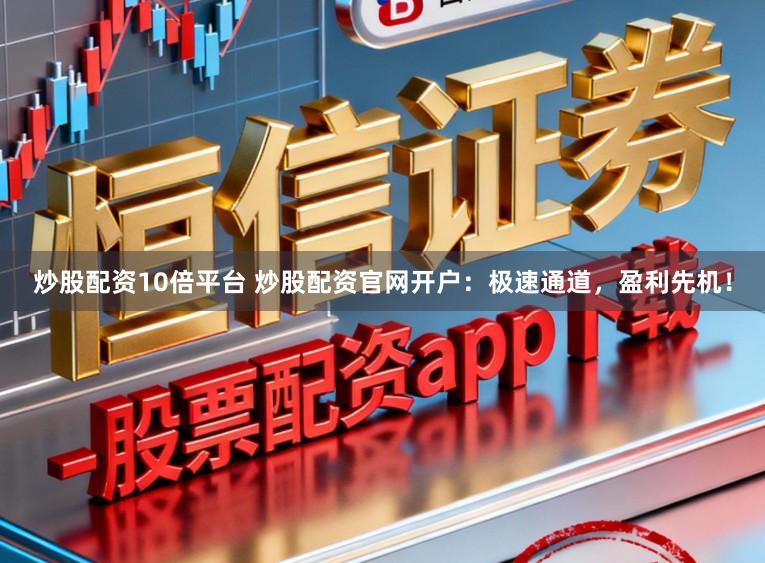 炒股配资10倍平台 炒股配资官网开户:极速通道,盈利先机!