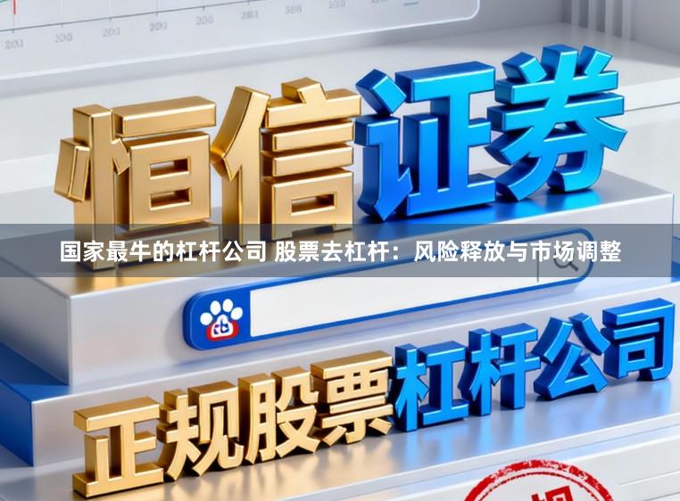 国家最牛的杠杆公司 股票去杠杆：风险释放与市场调整