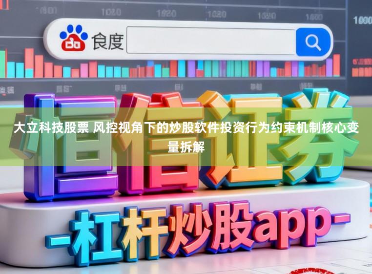 大立科技股票 风控视角下的炒股软件投资行为约束机制核心变量拆解