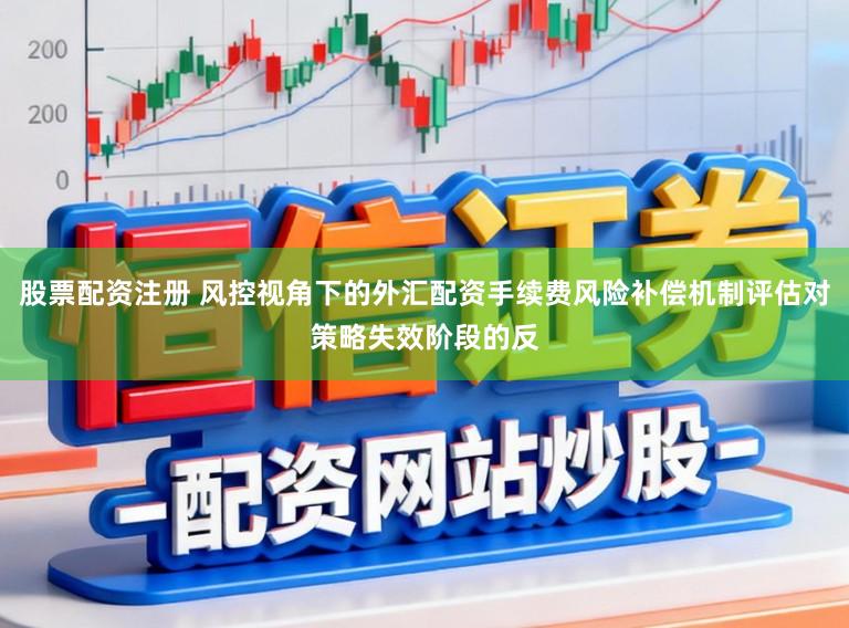 股票配资注册 风控视角下的外汇配资手续费风险补偿机制评估对策略失效阶段的反