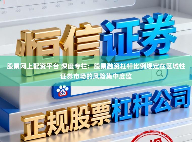 股票网上配资平台 深度专栏：股票融资杠杆比例规定在区域性证券市场的风险集中度监