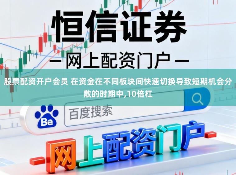 股票配资开户会员 在资金在不同板块间快速切换导致短期机会分散的时期中，10倍杠
