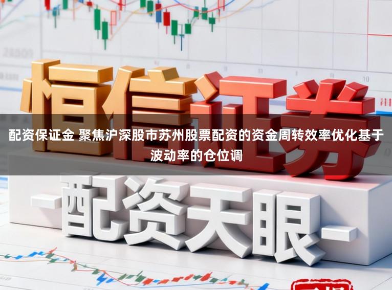 配资保证金 聚焦沪深股市苏州股票配资的资金周转效率优化基于波动率的仓位调