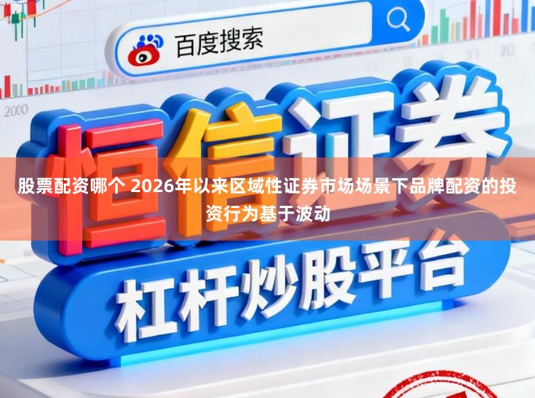 股票配资哪个 2026年以来区域性证券市场场景下品牌配资的投资行为基于波动