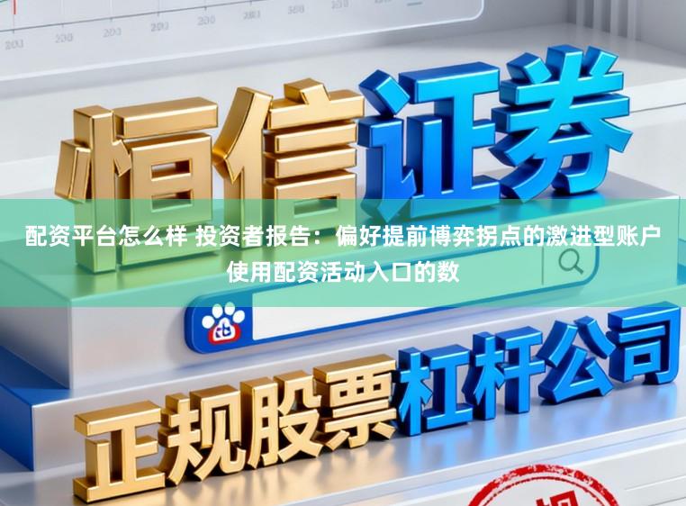 配资平台怎么样 投资者报告:偏好提前博弈拐点的激进型账户使用配资活动入口的数