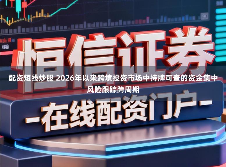 配资短线炒股 2026年以来跨境投资市场中持牌可查的资金集中风险跟踪跨周期