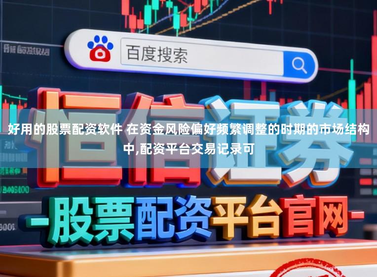 好用的股票配资软件 在资金风险偏好频繁调整的时期的市场结构中，配资平台交易记录可